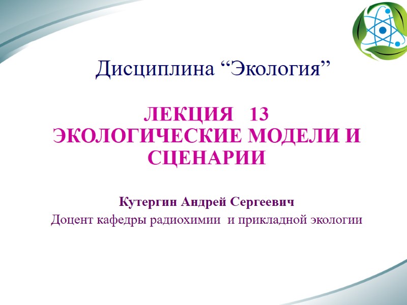 Дисциплина “Экология” ЛЕКЦИЯ   13 ЭКОЛОГИЧЕСКИЕ МОДЕЛИ И СЦЕНАРИИ  Кутергин Андрей Сергеевич